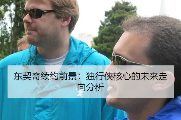 东契奇续约前景：独行侠核心的未来走向分析