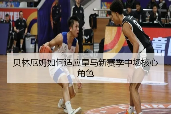 贝林厄姆如何适应皇马新赛季中场核心角色